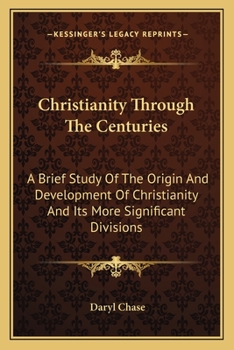 Paperback Christianity Through The Centuries: A Brief Study Of The Origin And Development Of Christianity And Its More Significant Divisions Book