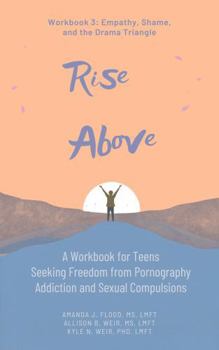 Rise Above: A Workbook for Teens Seeking Freedom from Pornography Addiction and Sexual Compulsions - Workbook 3 Empathy, Shame, and the Drama Triangle