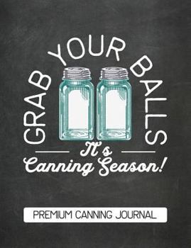 Grab Your Balls It's Canning Season Premium Canning Journal: Chalkboard Design Blank Canning Cookbook Blank Canning Recipe Pages Book Canning Journal ... Blue Mason Canning Jars Funny Jars Gift