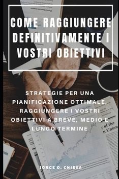 Paperback Come Raggiungere Definitivamente I Vostri Obiettivi: Strategie Per Una Pianificazione Ottimale, Raggiungere I Vostri Obiettivi a Breve, Medio E Lungo [Italian] Book