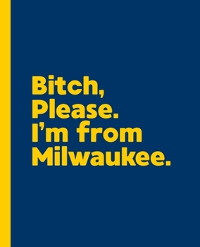 Bitch, Please. I'm From Milwaukee.: A Vulgar Adult Composition Book for a Native Milwaukee, Wisconsin WI Resident