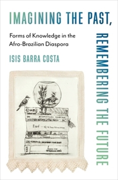 Imagining the Past, Remembering the Future: Forms of Knowledge in the Afro-Brazilian Diaspora (Black Lives in the Diaspora: Past / Present / Future)