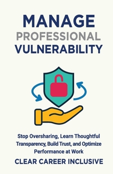 Paperback Manage Professional Vulnerability: Stop Oversharing, Learn Thoughtful Transparency, Build Trust, and Optimize Performance at Work Book