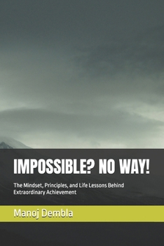 IMPOSSIBLE? NO WAY!: The Mindset, Principles, and Life Lessons Behind Extraordinary Achievement