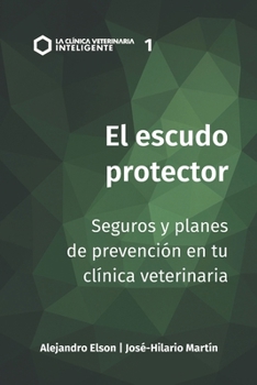 El Escudo Protector: Seguros y planes de prevención en tu clínica veterinaria (La Clínica Veterinaria Inteligente) (Spanish Edition)