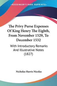 Paperback The Privy Purse Expenses Of King Henry The Eighth, From November 1529, To December 1532: With Introductory Remarks And Illustrative Notes (1827) Book