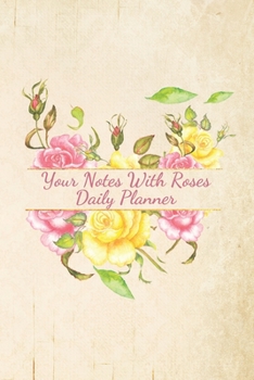 Your Notes With Roses Daily Planner: 100 pages | Daily Notebook for 98 days | 6x9 inches | Daily Log - Journal - Diary | All Pages with Roses | ... Roses Cover | Organize and Plan Your Days