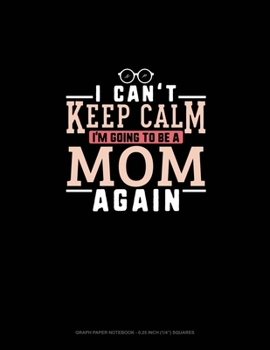 Paperback I Can't Keep Calm I'm Going To Be A Mom Again: Graph Paper Notebook - 0.25 Inch (1/4") Squares Book