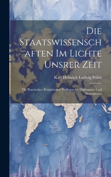 Hardcover Die Staatswissenschaften Im Lichte Unsrer Zeit: Th. Practisches (Eurpäisches) Volkerrecht; Diplomatie Und Staatspraxis [German] Book