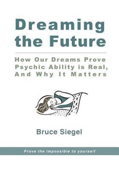 Paperback Dreaming The Future: How Our Dreams Prove Psychic Ability Is Real, And Why It Matters Book
