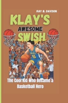 KLAY'S AWESOME SWISH: The Cool Kid Who Became A Basketball Hero