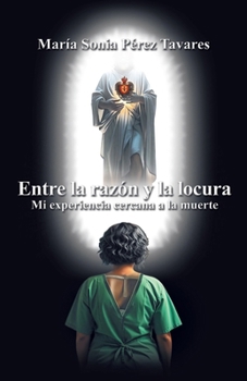 Entre la razón y la locura: Mi experiencia cercana a la muerte. (Spanish Edition)