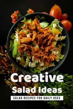 Paperback Creative Salad Ideas: Salad Recipes For Daily Uses: How Can I Make A Healthy Salad? Book