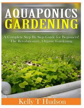 Paperback Aquaponics Gardening: A Complete Step by Step Guide for Beginners! the Revolutionary, Organic Gardening Book