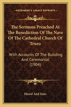 Paperback The Sermons Preached At The Benediction Of The Nave Of The Cathedral Church Of Truro: With Accounts Of The Building And Ceremonial (1904) Book