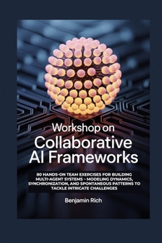 Paperback Workshop on Collaborative AI Frameworks: 80 Hands-On Team Exercises for Building Multi-Agent Systems - Modeling Dynamics, Synchronization, and Spontan Book