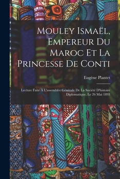 Mouley Ismaël, Empereur Du Maroc Et La Princesse De Conti: Lecture Faite À L'assemblée Générale De La Société D'histoire Diplomatique, Le 26 Mai 1893 - Primary Source Edition