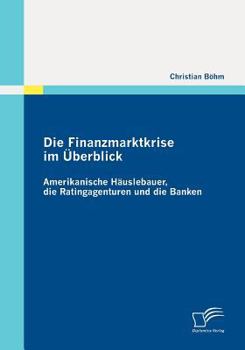 Paperback Die Finanzmarktkrise im Überblick: Amerikanische Häuslebauer, die Ratingagenturen und die Banken [German] Book