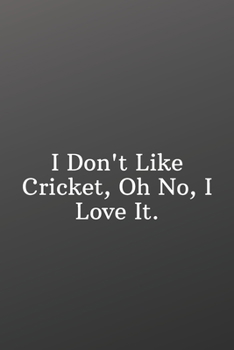 I Don't Like Cricket, Oh No, I Love It.: Sports Journal Notebook-Inspirational Passion Funny Daily Journal 6x9 120 Pages