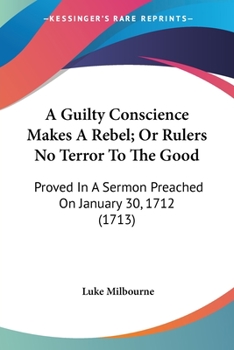 Paperback A Guilty Conscience Makes A Rebel; Or Rulers No Terror To The Good: Proved In A Sermon Preached On January 30, 1712 (1713) Book