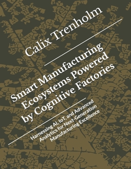 Paperback Smart Manufacturing Ecosystems Powered by Cognitive Factories: Harnessing AI, IoT, and Advanced Analytics for Next-Generation Manufacturing Excellence Book