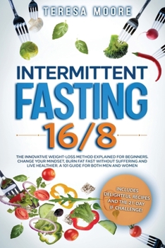 Paperback Intermittent Fasting 16/8: The Innovative Weight Loss Method Explained for Beginners. Change Your Mindset, Burn Fat Fast Without Suffering and Li Book