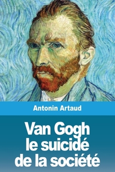 Van Gogh, El Suicidado Por La Sociedad ; Precedido De: Antonin Artaud El Enemigo De La Sociedad Por Aldo Pellegrini