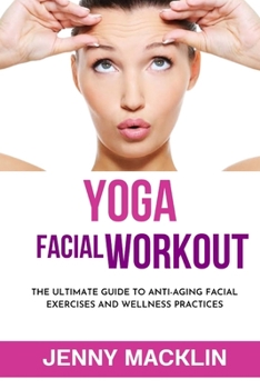 Yoga Facial Workout: The Ultimate Guide To Anti-Aging Facial Exercises And Wellness Practices