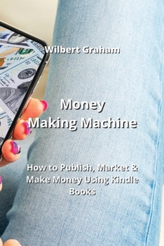 Paperback Money Making Machine: How to Publish, Market & Make Money Using Kindle Books Book