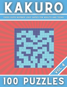 Paperback KAKURO - Cross Sums Number Logic Games for Adults and Teens 100 Puzzles - Vol 4: Cross Sums Puzzles - Gift For Adults and Teens Book