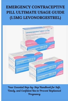 Paperback EMERGENCY CONTRACEPTIVE PILL ULTIMATE USAGE GUIDE (1.5mg LEVONORGESTREL): Your Essential Step-by-Step Handbook for Safe, Timely, and Confident Use to Book