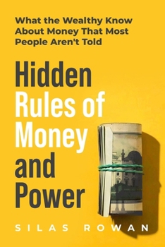 Hidden Rules of Money and Power: What the Wealthy Know About Money That Most People Aren't Told