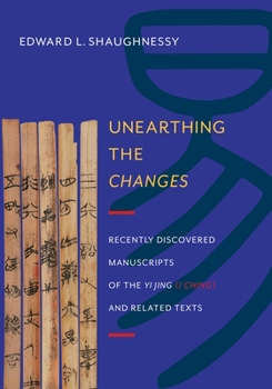Hardcover Unearthing the Changes: Recently Discovered Manuscripts of the "Yi Jing" ( "I Ching") and Related Texts Book