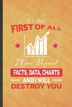 Paperback If I Say First of All I Have Prepared Facts, Data, Charts and I Will Destroy You: Funny Lined Statistics Notebook/ Journal, Graduation Appreciation So Book