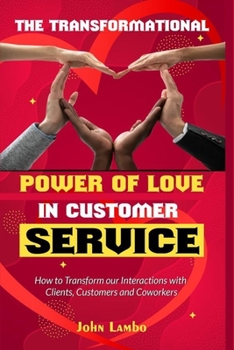 Paperback The Transformational Power of Love Customer Service: How to Transform our Interactions with Clients, Customers and Coworkers Book