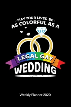 May your Lives be as colorful as a legal Gay Wedding. Weekly Planner 2020: Gay Marriage Planner and Notebooks as Gay Wedding Gifts, Weekly Calendar 2020 6x9.