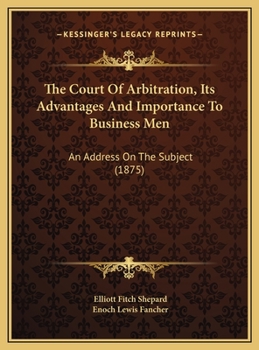 The Court of Arbitration, Its Advantages and Importance to Business Men: An Address on the Subject