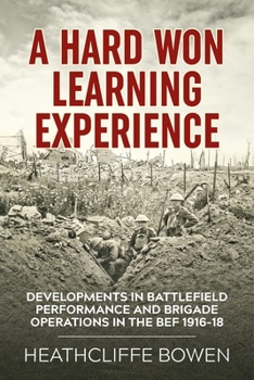 Paperback A Hard Won Learning Experience: Developments in Battlefield Performance and Brigade Operations in the British Expeditionary Force 1916-18 Book