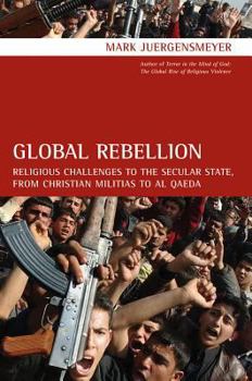 Hardcover Global Rebellion: Religious Challenges to the Secular State, from Christian Militias to Al Qaeda Book