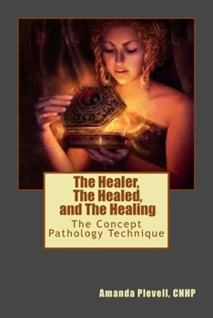 Paperback The Healer, The Healed, and The Healing: The Concept Pathology Technique to Break all Patterns of Poor Health Book