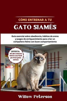 Cómo entrenar a tu gato siamés: Guía esencial sobre obediencia, hábitos de arena y juegos de enriquecimiento para criar un compañero felino con buen comportamiento (Spanish Edition)