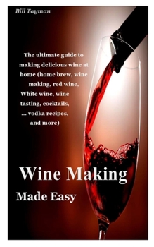 Paperback Wine Making Made Easy: the ultimate guide to making delicious wine at home (home brew, wine making, red wine, white wine, wine tasting, cockt Book