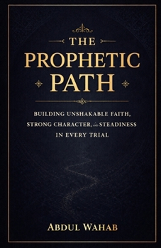 The Prophetic Path: Building Unshakable Faith, Strong Character, and Steadiness in Every Trial