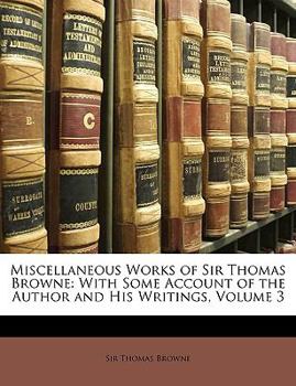 Paperback Miscellaneous Works of Sir Thomas Browne: With Some Account of the Author and His Writings, Volume 3 Book