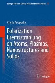 Polarization Bremsstrahlung on Atoms, Plasmas, Nanostructures and Solids - Book #72 of the Springer Series on Atomic, Optical, and Plasma Physics