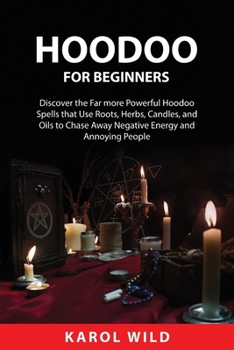 Hoodoo for Beginners: Discover the Far more Powerful Hoodoo Spells that Use Roots, Herbs, Candles, and Oils to ChasesAway Negative Energy and Annoying People