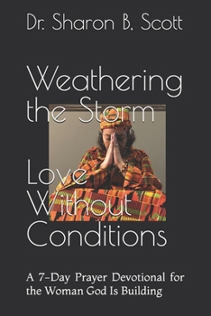 Weathering the Storm Love Without Conditions: A 7-Day Prayer Devotional for the Woman God Is Building