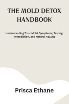Paperback The Mold Detox Handbook: Understanding Toxic Mold, Symptoms, Testing, Remediation, and Natural Healing Book
