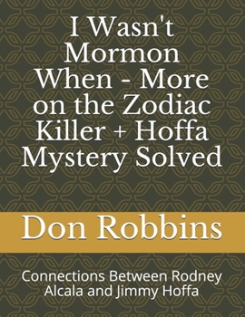 Paperback I Wasn't Mormon When - More on the Zodiac Killer + Hoffa Mystery Solved: Connections Between Rodney Acala and Jimmy Hoffa Book