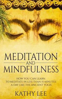 Paperback Meditation And Mindfulness: How you can learn to Meditate in less than 15 minutes a day like the Ancient Yogis Book